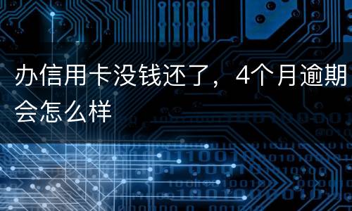 办信用卡没钱还了，4个月逾期会怎么样