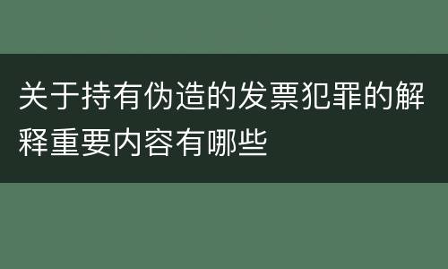 关于持有伪造的发票犯罪的解释重要内容有哪些