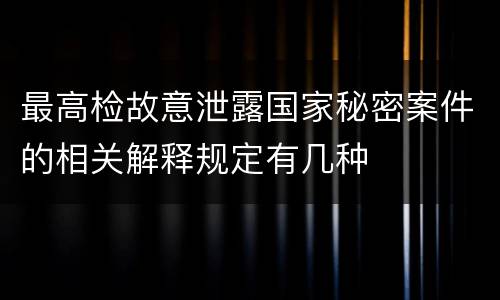 最高检故意泄露国家秘密案件的相关解释规定有几种