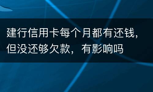 建行信用卡每个月都有还钱，但没还够欠款，有影响吗