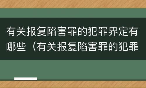 有关报复陷害罪的犯罪界定有哪些（有关报复陷害罪的犯罪界定有哪些）