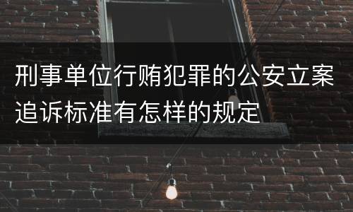 刑事单位行贿犯罪的公安立案追诉标准有怎样的规定