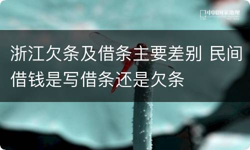 浙江欠条及借条主要差别 民间借钱是写借条还是欠条