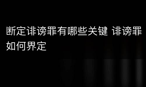 断定诽谤罪有哪些关键 诽谤罪如何界定