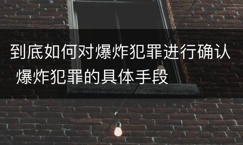 到底如何对爆炸犯罪进行确认 爆炸犯罪的具体手段