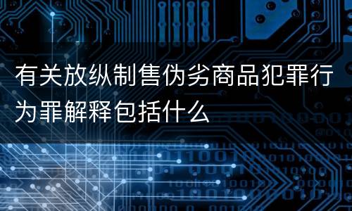 有关放纵制售伪劣商品犯罪行为罪解释包括什么