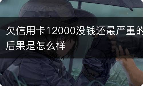 欠信用卡12000没钱还最严重的后果是怎么样