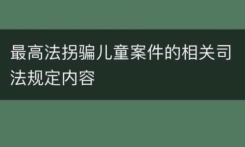 最高法拐骗儿童案件的相关司法规定内容