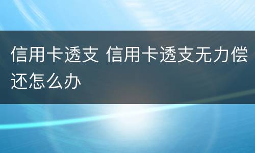 信用卡透支 信用卡透支无力偿还怎么办