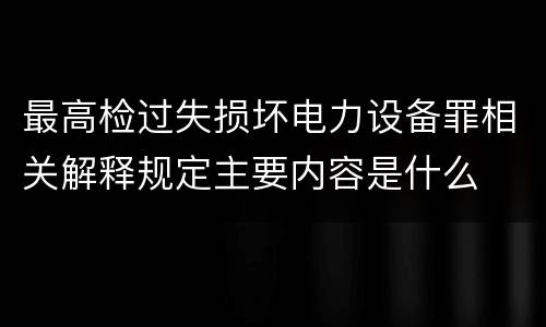 最高检过失损坏电力设备罪相关解释规定主要内容是什么