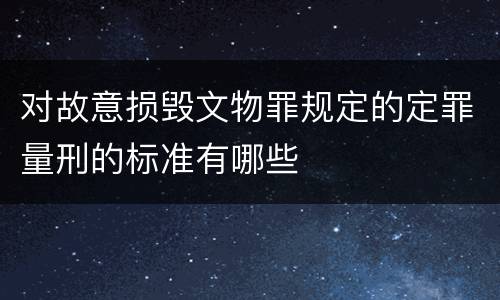 对故意损毁文物罪规定的定罪量刑的标准有哪些