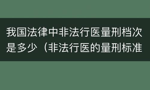 我国法律中非法行医量刑档次是多少（非法行医的量刑标准）