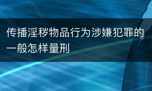 传播淫秽物品行为涉嫌犯罪的一般怎样量刑