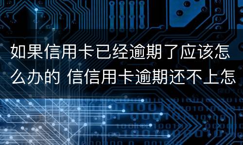 如果信用卡已经逾期了应该怎么办的 信信用卡逾期还不上怎么办