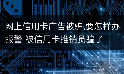 网上信用卡广告被骗,要怎样办报警 被信用卡推销员骗了