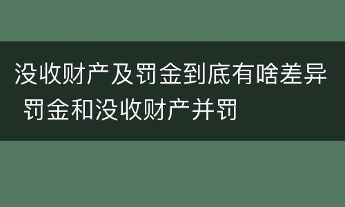 没收财产及罚金到底有啥差异 罚金和没收财产并罚