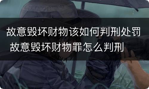 故意毁坏财物该如何判刑处罚 故意毁坏财物罪怎么判刑