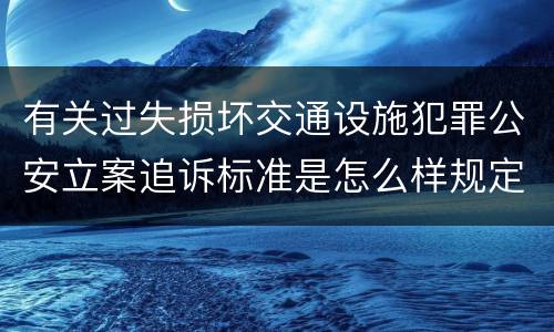 有关过失损坏交通设施犯罪公安立案追诉标准是怎么样规定