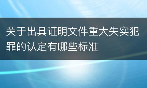 关于出具证明文件重大失实犯罪的认定有哪些标准