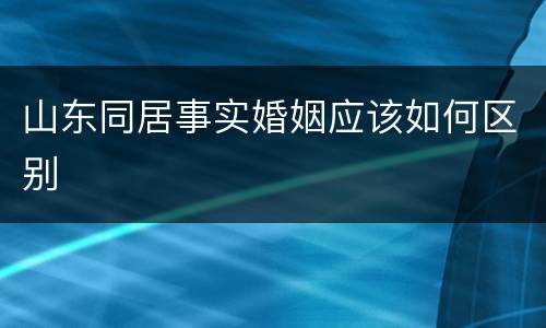 山东同居事实婚姻应该如何区别