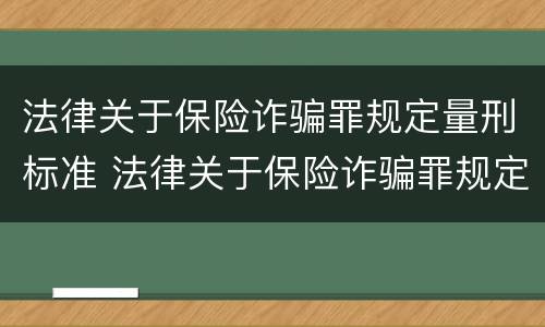 法律关于保险诈骗罪规定量刑标准 法律关于保险诈骗罪规定量刑标准的解释