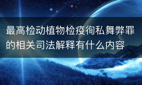 最高检动植物检疫徇私舞弊罪的相关司法解释有什么内容