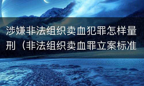 涉嫌非法组织卖血犯罪怎样量刑（非法组织卖血罪立案标准）