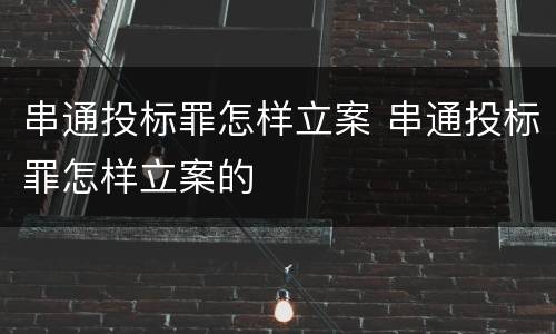 串通投标罪怎样立案 串通投标罪怎样立案的