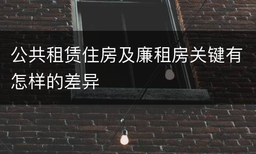 公共租赁住房及廉租房关键有怎样的差异