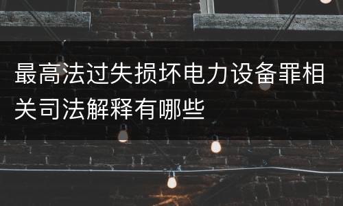 最高法过失损坏电力设备罪相关司法解释有哪些