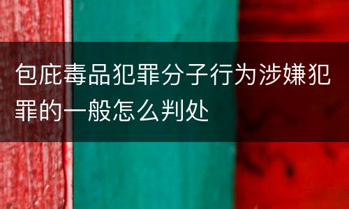 包庇毒品犯罪分子行为涉嫌犯罪的一般怎么判处