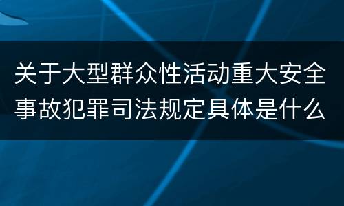 关于大型群众性活动重大安全事故犯罪司法规定具体是什么重要内容