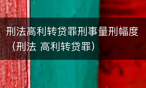 刑法高利转贷罪刑事量刑幅度（刑法 高利转贷罪）