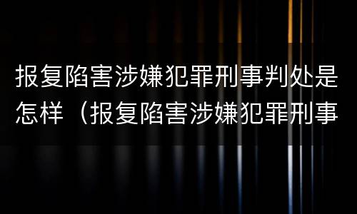 报复陷害涉嫌犯罪刑事判处是怎样（报复陷害涉嫌犯罪刑事判处是怎样认定的）