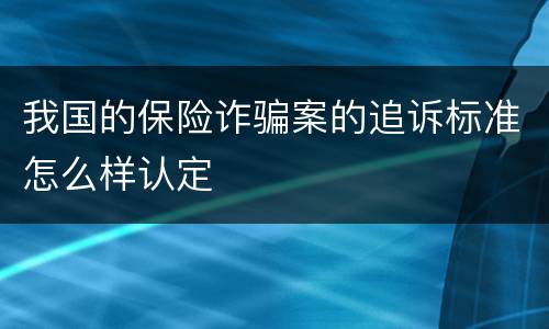 我国的保险诈骗案的追诉标准怎么样认定