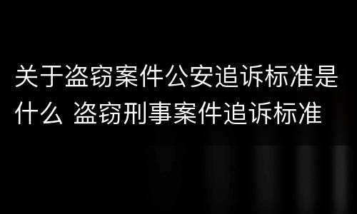 关于盗窃案件公安追诉标准是什么 盗窃刑事案件追诉标准