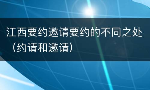 江西要约邀请要约的不同之处（约请和邀请）