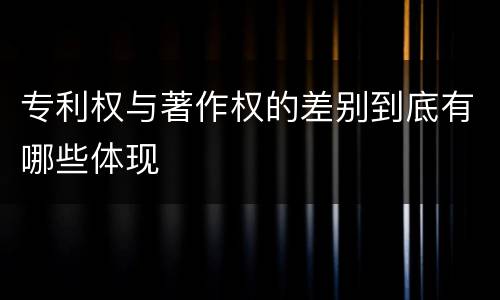 专利权与著作权的差别到底有哪些体现