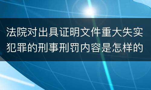 法院对出具证明文件重大失实犯罪的刑事刑罚内容是怎样的