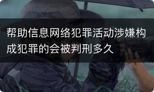 帮助信息网络犯罪活动涉嫌构成犯罪的会被判刑多久