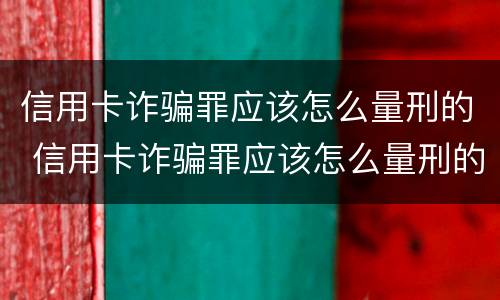 信用卡诈骗罪应该怎么量刑的 信用卡诈骗罪应该怎么量刑的案例