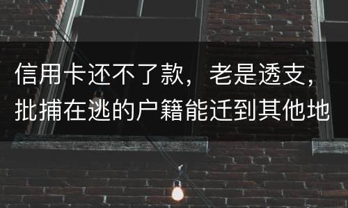 信用卡还不了款，老是透支，批捕在逃的户籍能迁到其他地方吗