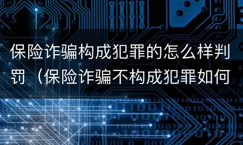 保险诈骗构成犯罪的怎么样判罚（保险诈骗不构成犯罪如何处罚）