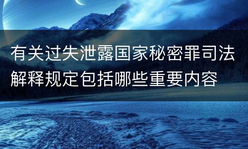 有关过失泄露国家秘密罪司法解释规定包括哪些重要内容