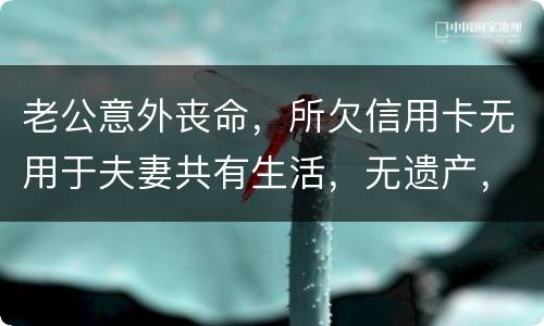 老公意外丧命，所欠信用卡无用于夫妻共有生活，无遗产，请问我需要还吗