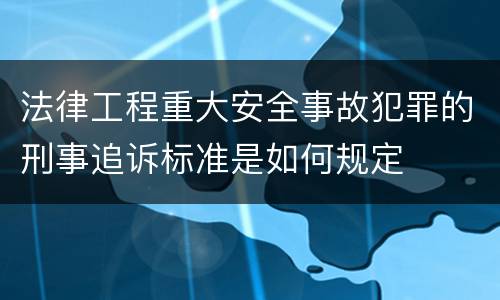 法律工程重大安全事故犯罪的刑事追诉标准是如何规定