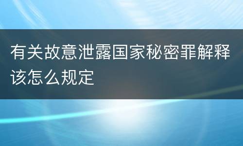 有关故意泄露国家秘密罪解释该怎么规定