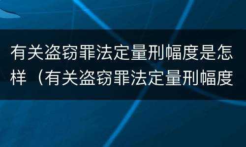 有关盗窃罪法定量刑幅度是怎样（有关盗窃罪法定量刑幅度是怎样规定的）