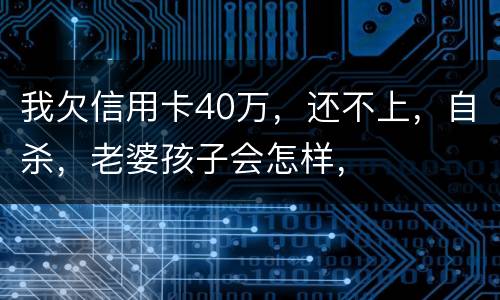 我欠信用卡40万，还不上，自杀，老婆孩子会怎样，