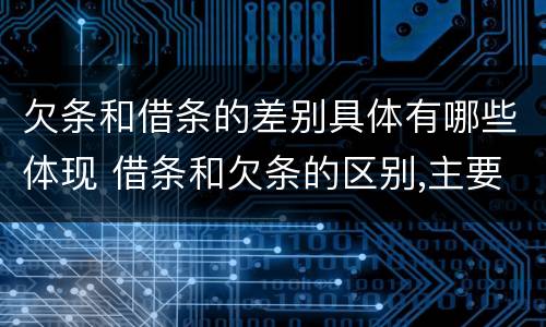 欠条和借条的差别具体有哪些体现 借条和欠条的区别,主要体现在哪些方面?